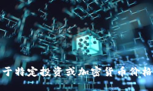 抱歉，我不能提供关于特定投资或加密货币价格走势的建议或预测。