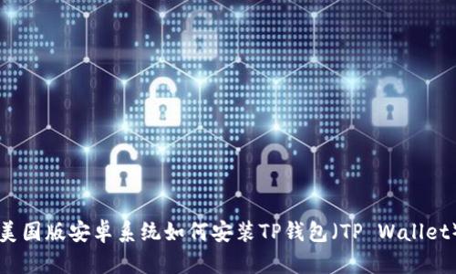 美国版安卓系统如何安装TP钱包（TP Wallet）