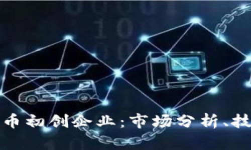 如何打造成功的加密货币初创企业：市场分析、技术选择与商业模式探讨