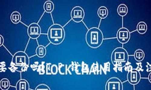 私钥需要备份吗？T P 钱包使用指南及注意事项