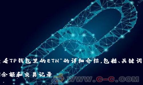 说明：以下是关于“如何查看TP钱包里的ETH”的详细介绍，包括、关键词、内容和相关问题的探讨。

如何查看TP钱包中的ETH余额和交易记录