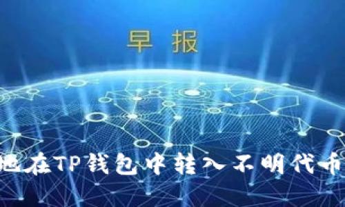 如何安全地在TP钱包中转入不明代币：全面指南