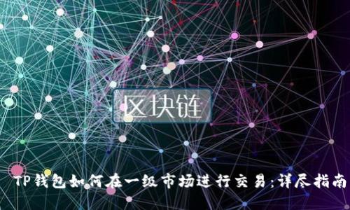  TP钱包如何在一级市场进行交易：详尽指南