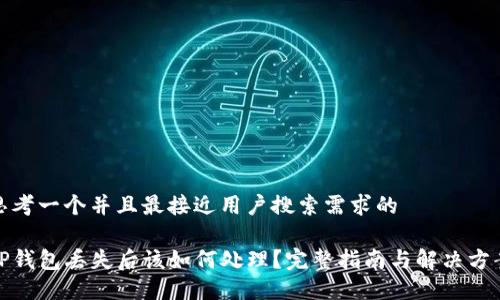 思考一个并且最接近用户搜索需求的

TP钱包丢失后该如何处理？完整指南与解决方案