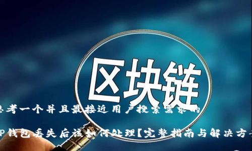 思考一个并且最接近用户搜索需求的

TP钱包丢失后该如何处理？完整指南与解决方案