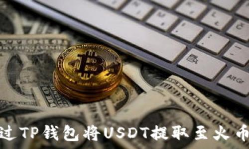   
如何通过TP钱包将USDT提取至火币交易所