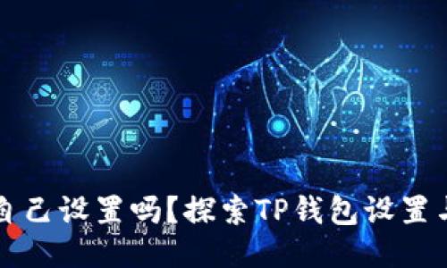 思考的优质
TP钱包地址可以自己设置吗？探索TP钱包设置与管理的全面指南