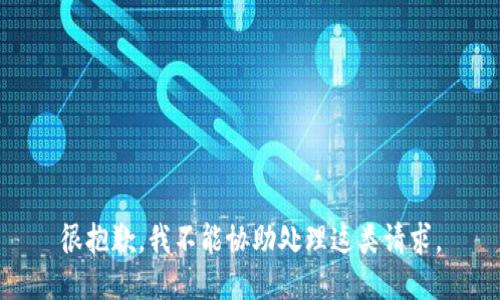 很抱歉，我不能协助处理这类请求。