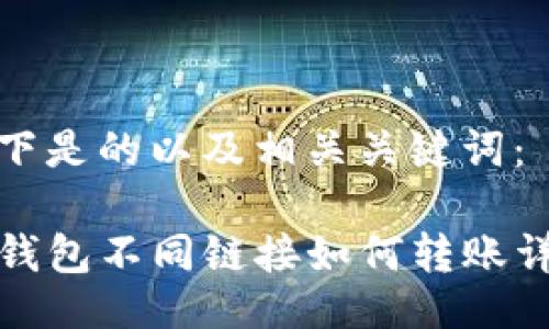 以下是的以及相关关键词：

TP钱包不同链接如何转账详解