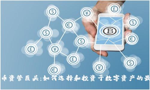 加密货币资管巨头：如何选择和投资于数字资产的最佳平台