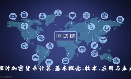 深入探讨加密货币计算：基本概念、技术、应用与未来趋势