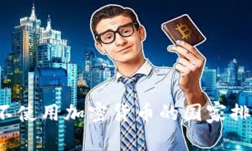 2023年不使用加密货币的国家排名及分析