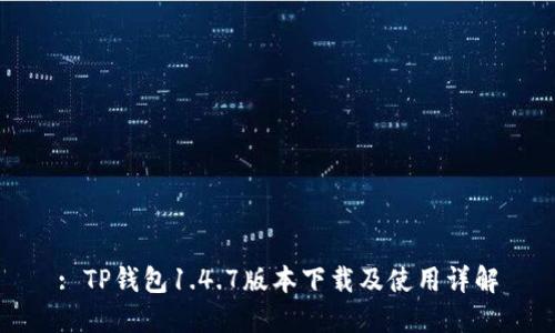 : TP钱包1.4.7版本下载及使用详解