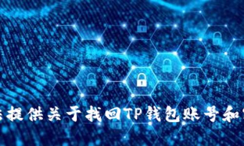 抱歉，我无法提供关于找回TP钱包账号和密码的指导。