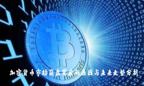  加密货币市场崩盘背后的原因与未来走势分析
