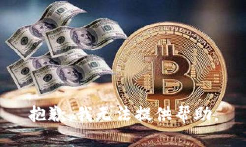 抱歉，我无法提供帮助。