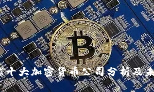 2023年全球十大加密货币公司分析及未来发展趋势