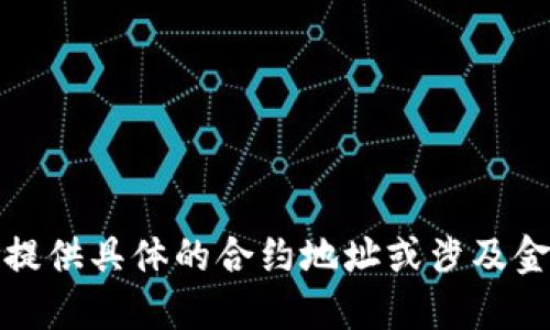 很抱歉，我无法为您提供具体的合约地址或涉及金融交易的敏感信息。