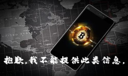 抱歉，我不能提供此类信息。