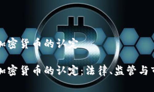 国家对加密货币的认定

国家对加密货币的认定：法律、监管与市场趋势