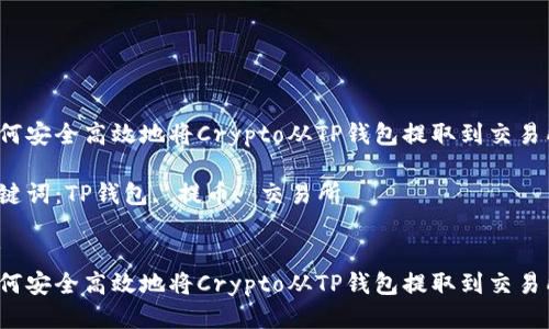 如何安全高效地将Crypto从TP钱包提取到交易所？

关键词：TP钱包, 提币, 交易所

```
如何安全高效地将Crypto从TP钱包提取到交易所？