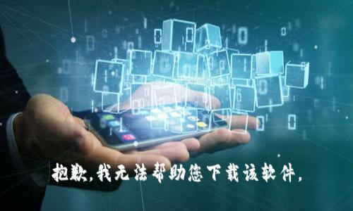 抱歉，我无法帮助您下载该软件。