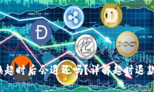  TP钱包兑换超时后会退还吗？详解超时退款与处理流程
