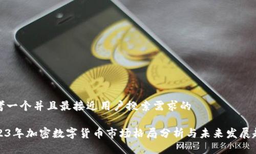思考一个并且最接近用户搜索需求的

2023年加密数字货币市场格局分析与未来发展趋势