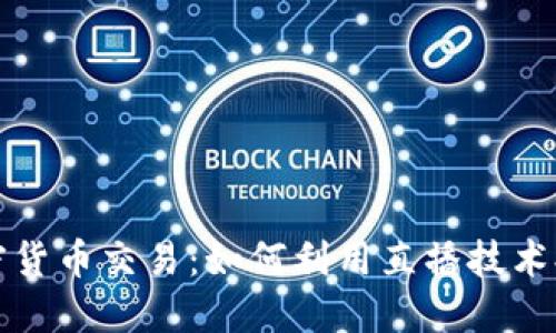 直播平台加密货币交易：如何利用直播技术提升交易体验