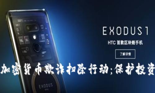 全面解析加密货币欺诈扫除行动：保护投资者的未来