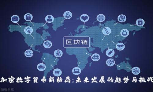 加密数字货币新格局:未来发展的趋势与挑战