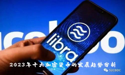 2023年十大加密货币的发展趋势分析