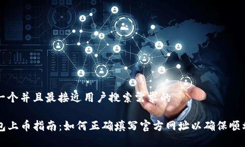 思考一个并且最接近用户搜索需求的

TP钱包上币指南：如何正确填写官方网址以确保顺利上币