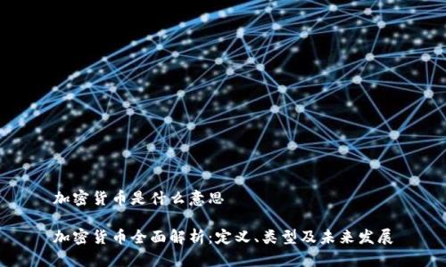 加密货币是什么意思

加密货币全面解析：定义、类型及未来发展