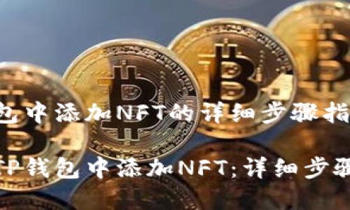 在TP钱包中添加NFT的详细步骤指南

如何在TP钱包中添加NFT：详细步骤与技巧