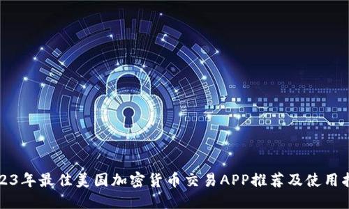 2023年最佳美国加密货币交易APP推荐及使用指南