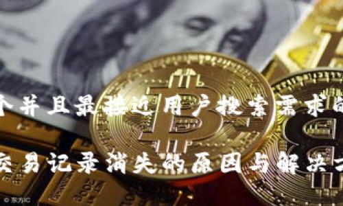 思考一个并且最接近用户搜索需求的

TP钱包交易记录消失的原因与解决方法详解