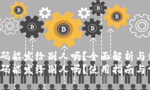 t p钱包二维码能发给别人吗？全面解析与使用指南
t p钱包二维码能发给别人吗？使用指南与常见问题解答