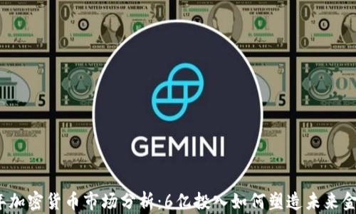 
2023年加密货币市场分析：6亿投入如何塑造未来金融格局