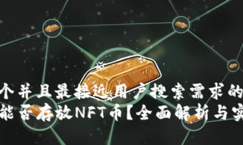 思考一个并且最接近用户搜索需求的优质
TP钱包能否存放NFT币？全面解析与实用指南