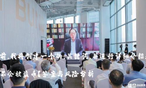 在回答你的问题之前，我将创建一个的，关键词，并进行详细介绍和相关问题的讨论。

TP钱包不授权了会不会被盗币？答案与风险分析