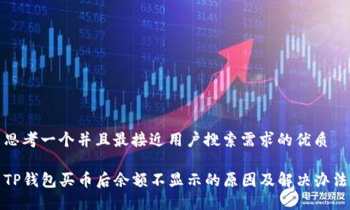 思考一个并且最接近用户搜索需求的优质

TP钱包买币后余额不显示的原因及解决办法