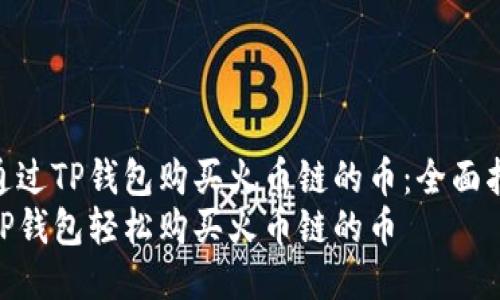 如何通过TP钱包购买火币链的币：全面指南  
通过TP钱包轻松购买火币链的币
