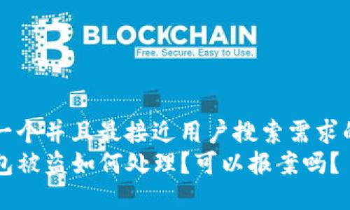 思考一个并且最接近用户搜索需求的优质
TP钱包被盗如何处理？可以报案吗？