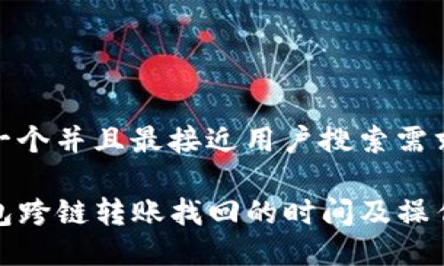 思考一个并且最接近用户搜索需求的

TP钱包跨链转账找回的时间及操作详解
