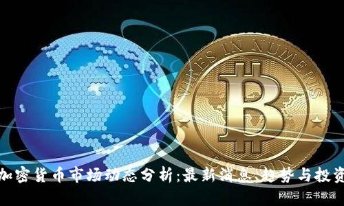今日加密货币市场动态分析：最新消息、趋势与投资机会