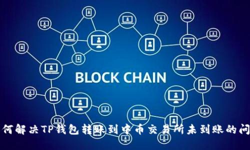 如何解决TP钱包转账到中币交易所未到账的问题