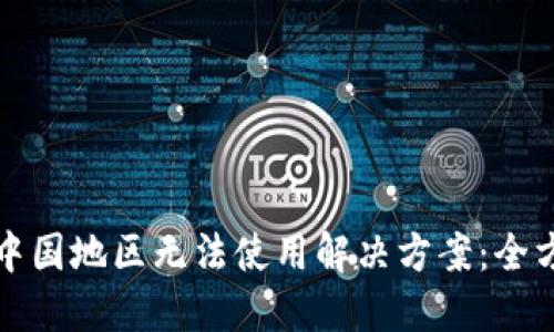 TP钱包中国地区无法使用解决方案：全方位指南