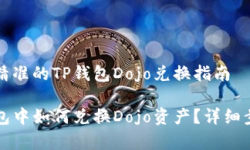 寻求最精准的TP钱包Dojo兑换指南

在TP钱包中如何兑换Dojo资产？详细步骤解析