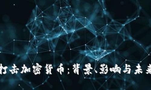 官方打击加密货币：背景、影响与未来趋势